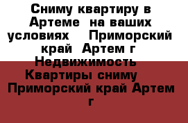 Сниму квартиру в Артеме, на ваших условиях! - Приморский край, Артем г. Недвижимость » Квартиры сниму   . Приморский край,Артем г.